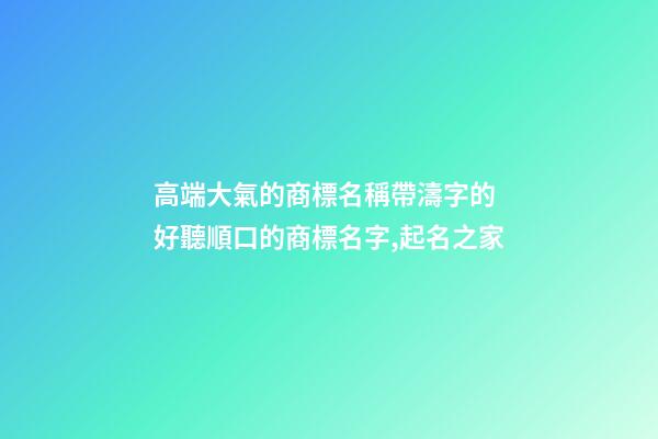 高端大氣的商標名稱帶濤字的 好聽順口的商標名字,起名之家